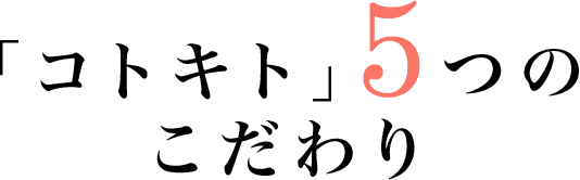 「コトキト」5つのこだわり